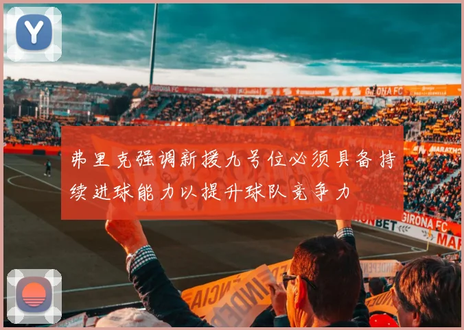 弗里克强调新援九号位必须具备持续进球能力以提升球队竞争力