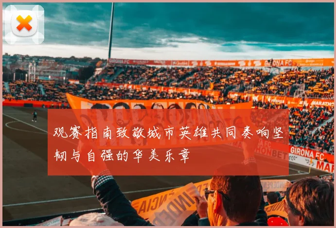 观赛指南致敬城市英雄共同奏响坚韧与自强的华美乐章