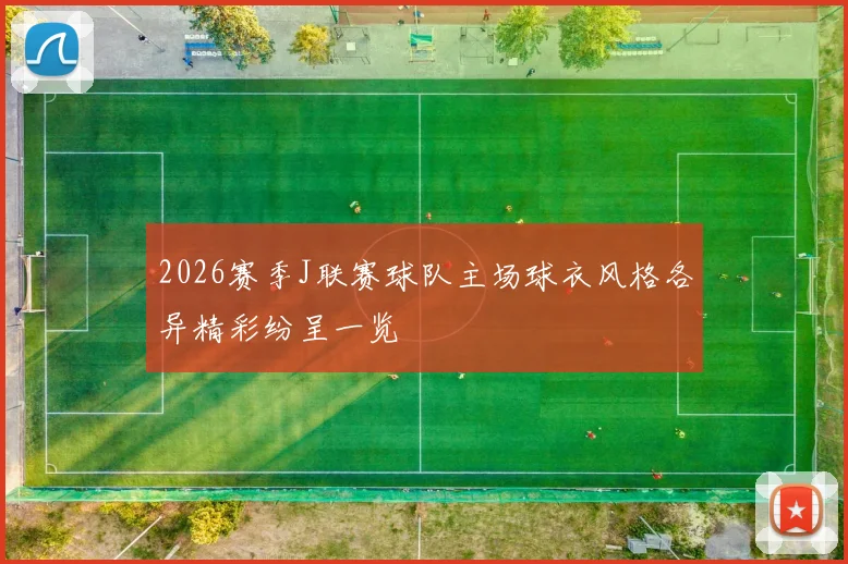 2026赛季J联赛球队主场球衣风格各异精彩纷呈一览