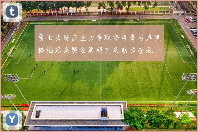 勇士为何应全力争取字母哥与库里搭档完美契合筹码充足助力夺冠