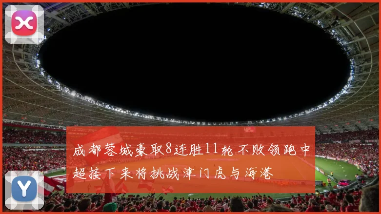 成都蓉城豪取8连胜11轮不败领跑中超接下来将挑战津门虎与海港