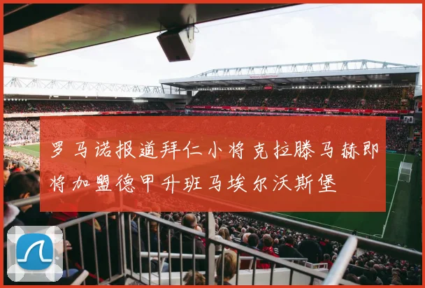 罗马诺报道拜仁小将克拉滕马赫即将加盟德甲升班马埃尔沃斯堡
