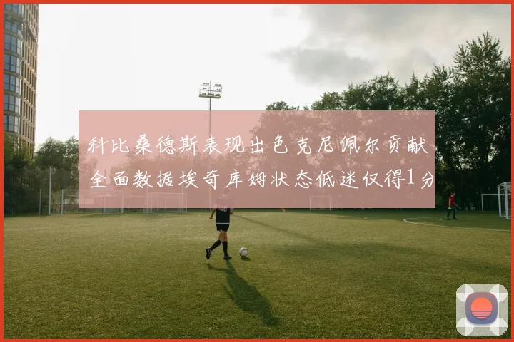 科比桑德斯表现出色克尼佩尔贡献全面数据埃奇库姆状态低迷仅得1分