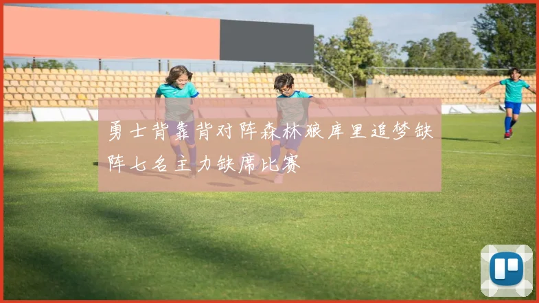 勇士背靠背对阵森林狼库里追梦缺阵七名主力缺席比赛