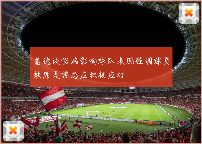 基德谈伤病影响球队表现强调球员缺席是常态应积极应对