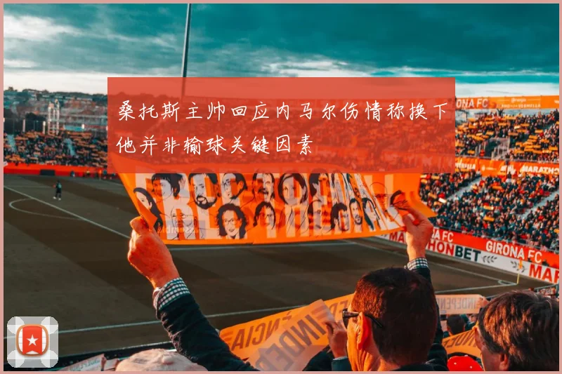 桑托斯主帅回应内马尔伤情称换下他并非输球关键因素