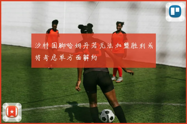 沙特国脚哈姆丹若无法加盟胜利或将考虑单方面解约