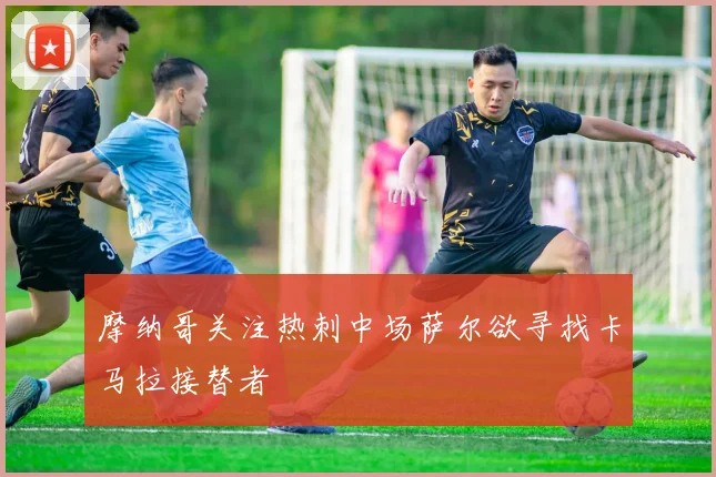 摩纳哥关注热刺中场萨尔欲寻找卡马拉接替者